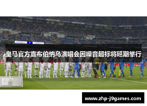 皇马官方宣布伯纳乌演唱会因噪音超标将延期举行