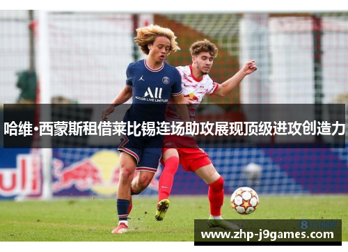 哈维·西蒙斯租借莱比锡连场助攻展现顶级进攻创造力