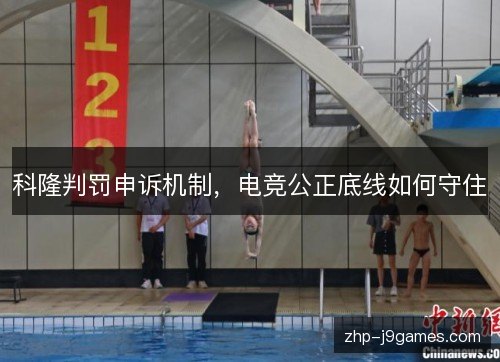 科隆判罚申诉机制，电竞公正底线如何守住
